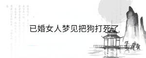 已婚女人夢見把狗打死了