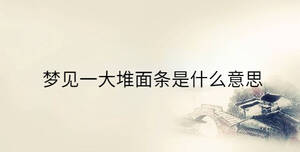 夢見一大堆面條是什么意思