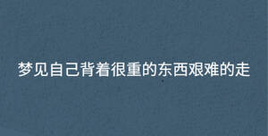 夢見自己背著很重的東西艱難的走