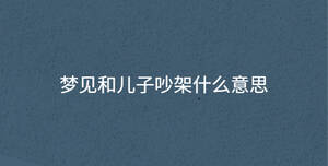 夢見和兒子吵架什么意思