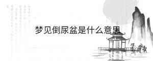 夢見倒尿盆是什么意思
