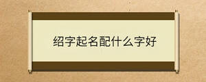 紹字起名配什么字好
