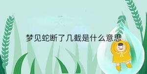 夢(mèng)見(jiàn)蛇斷了幾截是什么意思