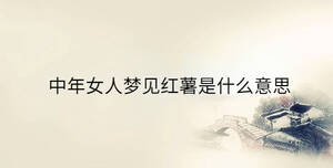 中年女人夢見紅薯是什么意思