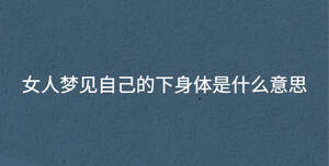 女人夢見自己的下身體是什么意思