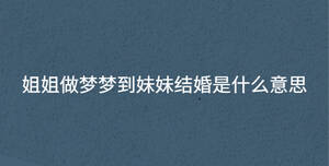 姐姐做夢夢到妹妹結(jié)婚是什么意思