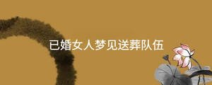 已婚女人夢見送葬隊伍