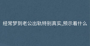 經(jīng)常夢(mèng)到老公出軌特別真實(shí),預(yù)示著什么