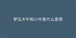 夢(mèng)見大牛和小牛是什么意思